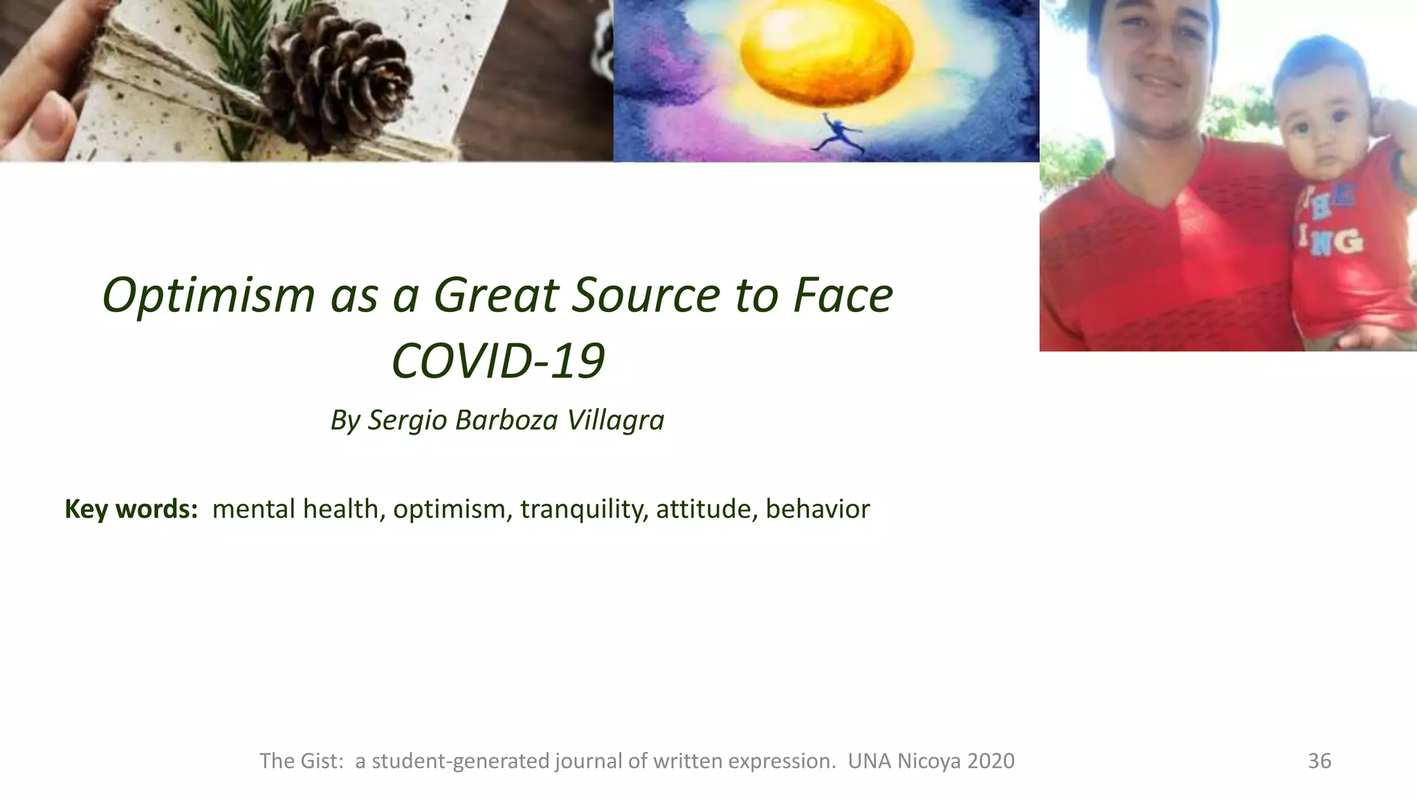 Optimism as a Great Source to Face
COVID-19
By Sergio Barboza Villagra
Key words: mental health, optimism, tranquility, attitude, behavior
The Gist: a student-generated journal of written expression. UNA Nicoya 2020 36
 