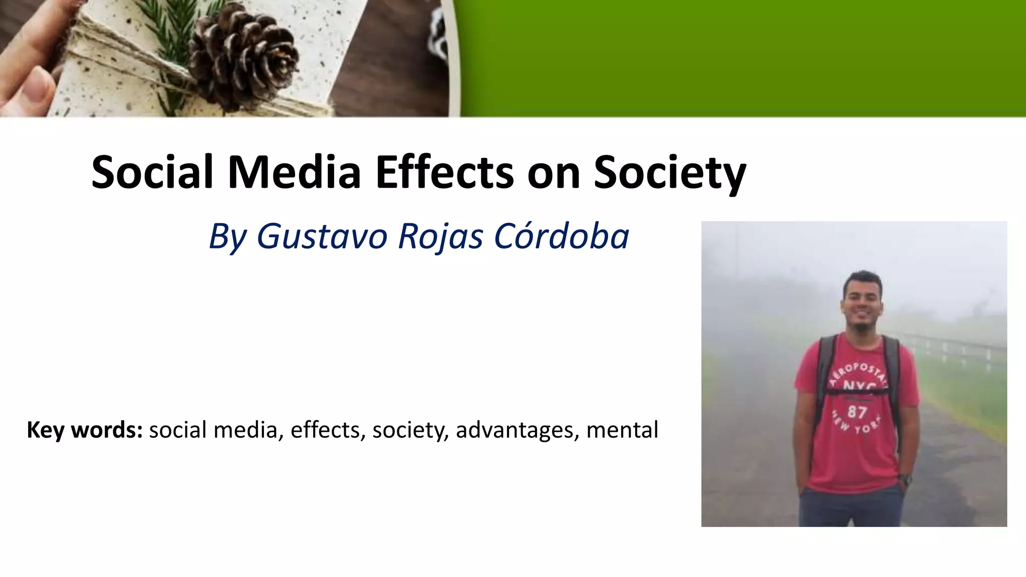 Social Media Effects on Society
By Gustavo Rojas Córdoba
Key words: social media, effects, society, advantages, mental
 