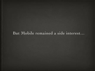 But Mobile remained a side interest…
 
