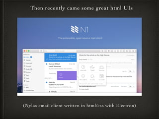 (Nylas email client written in html/css with Electron)
Then recently came some great html UIs
 