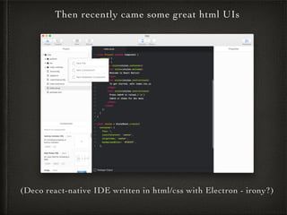 (Deco react-native IDE written in html/css with Electron - irony?)
Then recently came some great html UIs
 