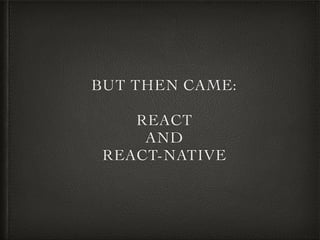 BUT THEN CAME:
REACT
AND
REACT-NATIVE
 