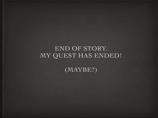 END OF STORY.
MY QUEST HAS ENDED!
(MAYBE?)
 