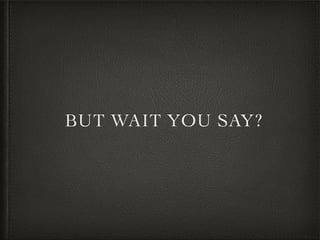 BUT WAIT YOU SAY?
 