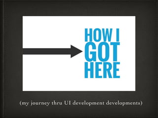 (my journey thru UI development developments)
 