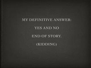 MY DEFINITIVE ANSWER:
YES AND NO
END OF STORY.
(KIDDING)
 