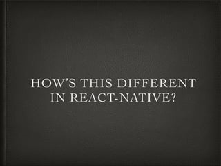 HOW’S THIS DIFFERENT
IN REACT-NATIVE?
 