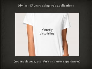 My last 13 years doing web applications
(too much code, esp. for so-so user experiences)
 
