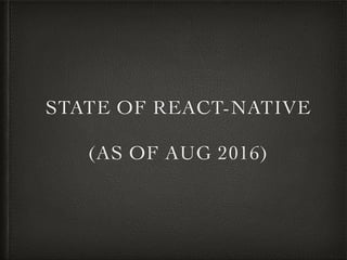 STATE OF REACT-NATIVE
(AS OF AUG 2016)
 