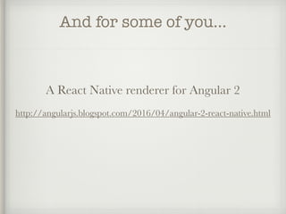 And for some of you…
A React Native renderer for Angular 2
http://angularjs.blogspot.com/2016/04/angular-2-react-native.html
 