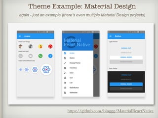 Theme Example: Material Design
https://github.com/binggg/MaterialReactNative
again - just an example (there’s even multiple Material Design projects)
 