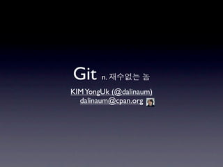 Git n.
KIM YongUk (@dalinaum)
  dalinaum@cpan.org
 