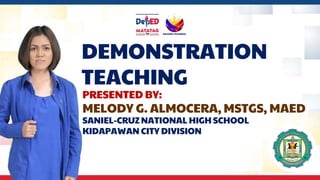DEMONSTRATION
TEACHING
PRESENTED BY:
MELODY G. ALMOCERA, MSTGS, MAED
SANIEL-CRUZ NATIONAL HIGH SCHOOL
KIDAPAWAN CITY DIVISION
 