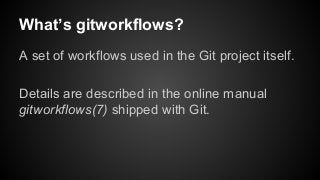 What’s gitworkflows?
A set of workflows used in the Git project itself.
Details are described in the online manual
gitworkflows(7) shipped with Git.
 