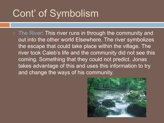 Cont’ of Symbolism<br />The River: This river runs in through the community and out into the other world Elsewhere. The ri...