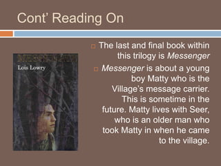 Cont’ Reading On<br />The last and final book within this trilogy is Messenger<br />Messenger is about a young boy Matty w...