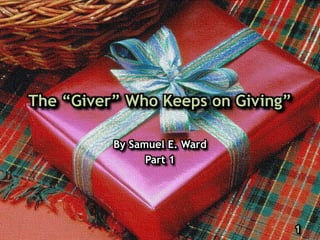 The “Giver” Who Keeps on Giving”
By Samuel E. Ward
Part 1
1
 