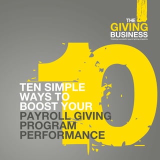 Creating successful payroll giving programs




TEN SIMPLE
WAYS TO
BOOST YOUR
PAYROLL GIVING
PROGRAM
PERFORMANCE
 