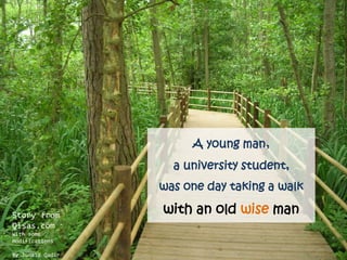 A young man,
a university student,
was one day taking a walk
with an old wise manStory from
Qisas.com
With some
modifications
By Junaid Qadir
 