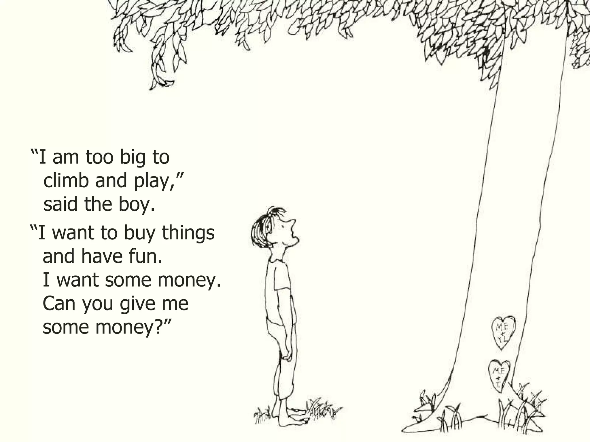 “ I am too big to climb and play,” said the boy.  “ I want to buy things and have fun. I want some money. Can you give me some money?” 