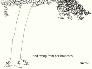 and swing from her branches 