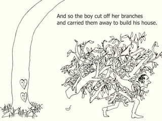 And so the boy cut off her branches
and carried them away to build his house.
 