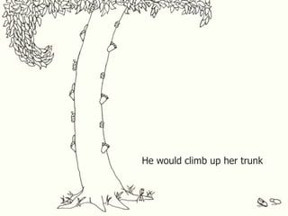 He would climb up her trunk
 