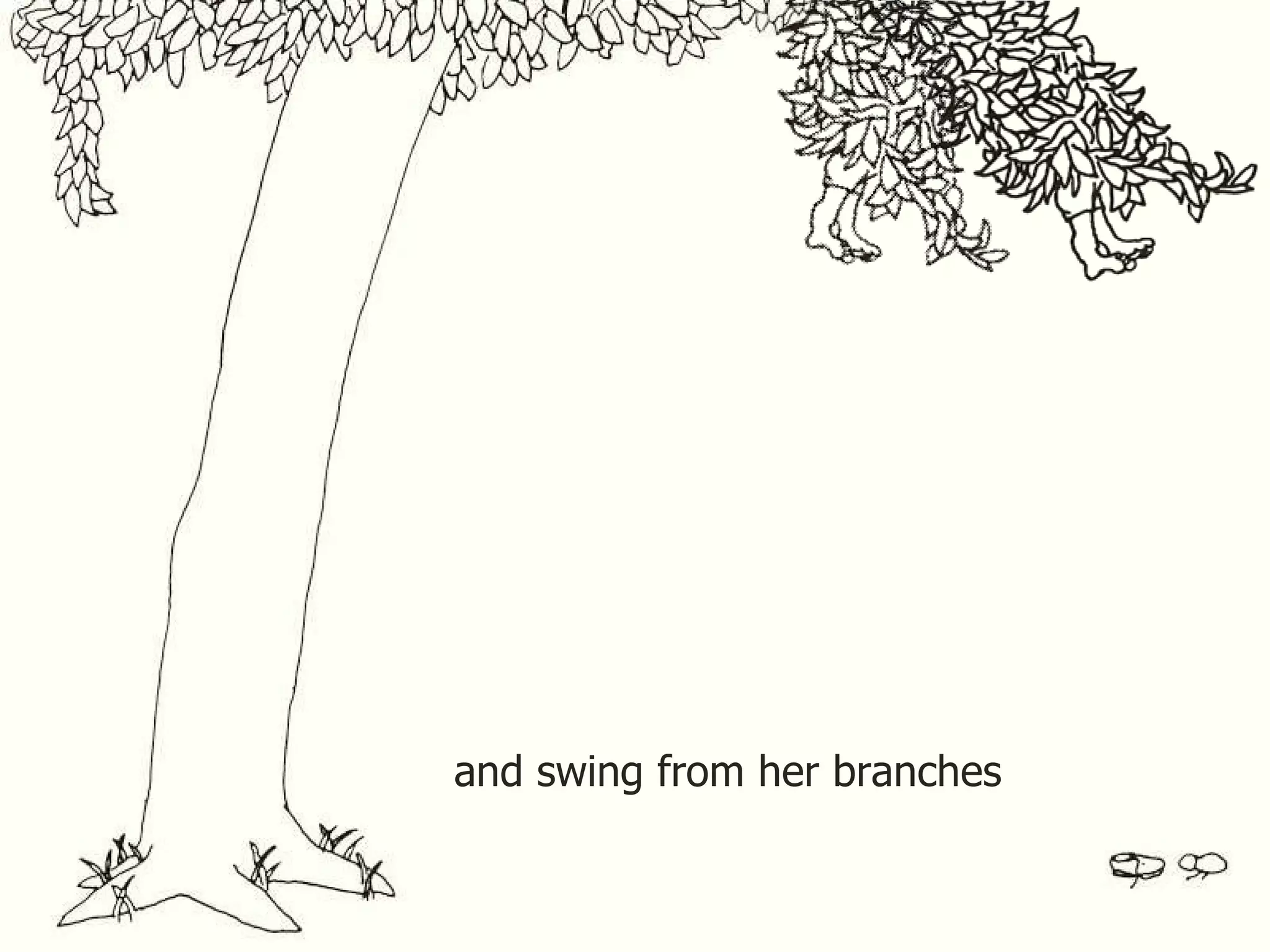 and swing from her branches 