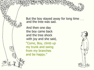 But the boy stayed away for long time . . . and the tree was sad. And then one day the boy came back and the tree shock wi...