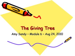 The Giving Tree Amy Sandy – Module 6 – Aug 24, 2010 