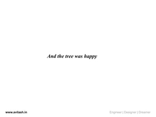 And the tree was happy
www.avilash.in Engineer | Designer | Dreamer
 