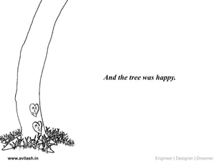 And the tree was happy.
www.avilash.in Engineer | Designer | Dreamer
 