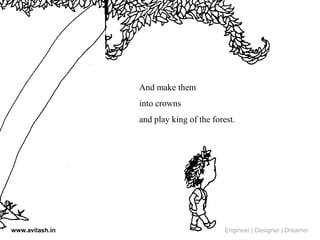 And make them
into crowns
and play king of the forest.
www.avilash.in Engineer | Designer | Dreamer
 
