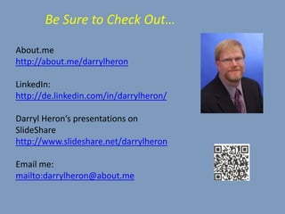 About.me
http://about.me/darrylheron
LinkedIn:
http://de.linkedin.com/in/darrylheron/
Darryl Heron‘s presentations on
SlideShare
http://www.slideshare.net/darrylheron
Email me:
mailto:darrylheron@about.me
Be Sure to Check Out…
 