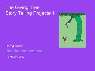 The Giving Tree:
Story Telling Project# 1
Darryl Heron
http://about.me/darrylheron
18 March, 2013
 