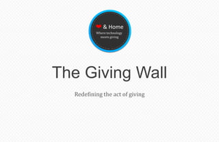 ❤ & Home
          Where technology
            meets giving




The Giving Wall
  Redefining the act of giving
 