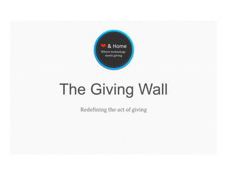 ❤ & Home 
           Where technology  
             meets giving 




The Giving Wall
  Rede3ining the act of giving  
 
