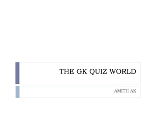 THE GK QUIZ WORLD
AMITH AK
 