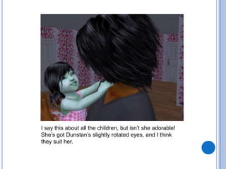 I say this about all the children, but isn’t she adorable! She’s got Dunstan’s slightly rotated eyes, and I think they suit her.