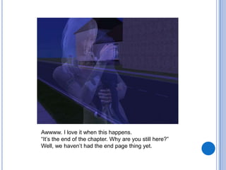 Awwww. I love it when this happens.“It’s the end of the chapter. Why are you still here?”Well, we haven’t had the end page thing yet.