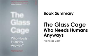 Book Summary
The Glass Cage
Who Needs Humans
Anyways
Nicholas Carr
 