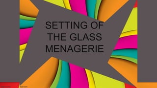 Setting of The Glass Menagerie
SETTING OF
THE GLASS
MENAGERIE
 