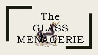 The
GLASS
MENAGERIE
 