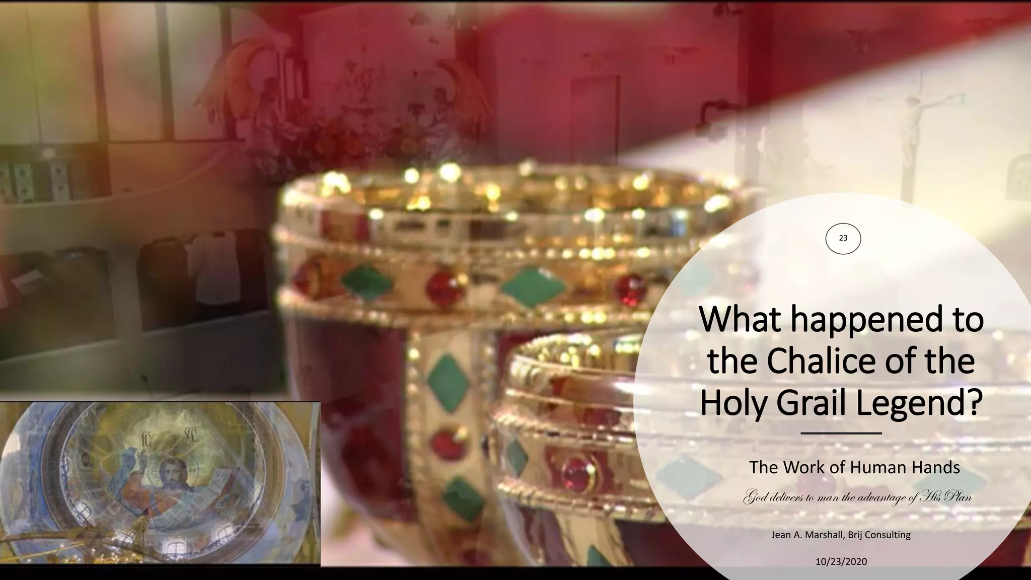 What happened to
the Chalice of the
Holy Grail Legend?
23
10/23/2020
Jean A. Marshall, Brij Consulting
The Work of Human Hands
God delivers to man the advantage of His Plan
 