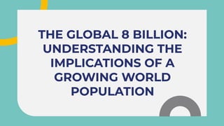 THE GLOBAL 8 BILLION:
UNDERSTANDING THE
IMPLICATIONS OF A
GROWING WORLD
POPULATION
THE GLOBAL 8 BILLION:
UNDERSTANDING THE
IMPLICATIONS OF A
GROWING WORLD
POPULATION
THE GLOBAL 8 BILLION:
UNDERSTANDING THE
IMPLICATIONS OF A
GROWING WORLD
POPULATION
 