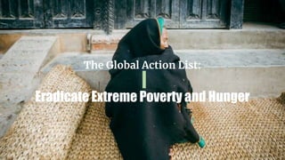 The Global Action List:
Eradicate Extreme Poverty and Hunger
 
