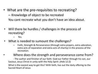 • What are the pre-requisites to recreating?
    – Knowledge of object to be recreated
    You cant recreate what you don’...