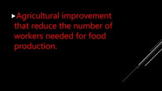 Agricultural improvement
that reduce the number of
workers needed for food
production.
 