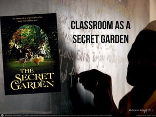 Classroom as a
secret garden

Abd	
  Karim	
  Alias@2011	
  

15	
  

 