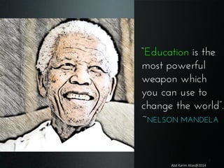 “Education is the
most powerful
weapon which
you can use to
change the world”.
~NELSON MANDELA

2	
  
Abd	
  Karim	
  Alias@2014	
  

 